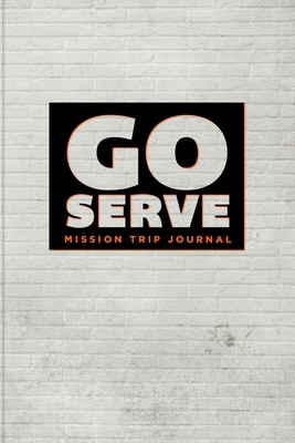 Go Serve Mission Trip Journal: Travel Diary Notebook Planner for Short Term Missionary Trips - Teens Youth Groups Christian Mormon LDS Protestant Catholic - Journals, Mellanie Kay