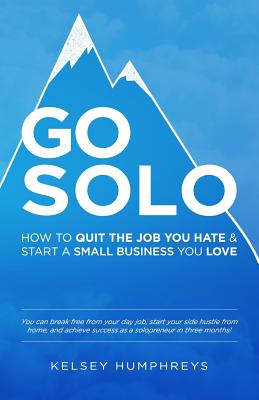 Go Solo: How to Quit the Job You Hate and Start a Small Business You Love!: You can break free from your day job, start your side hustle from home, and achieve success as a solopreneur! - Humphreys, Kelsey