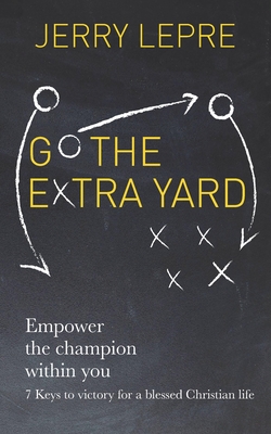 Go the Extra Yard: Empower the Champion within you: 7 Keys to victory for a blessed Christian life / Christian Edition - Lepre, Jerry