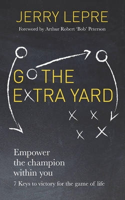 Go the Extra Yard: Empower the champion within you: 7 Keys to victory for the game of life - Lepre, Jerry