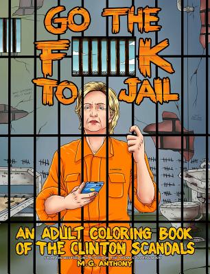 Go the F**k to Jail: An Adult Coloring Book of the Clinton Scandals - Anthony, M G