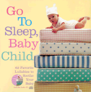 Go to Sleep, Baby Child: 62 Favorite Lullabies to Soothe Your Baby