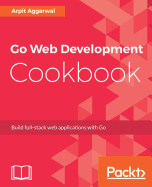 Go Web Development Cookbook: Build full-stack web applications with Go