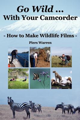 Go Wild with Your Camcorder - How to Make Widlife Films - Warren, Piers