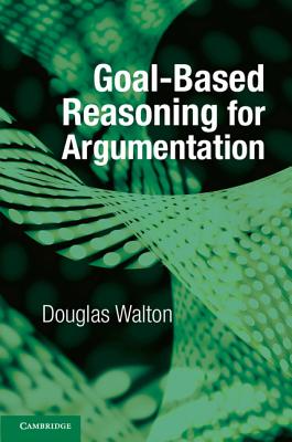 Goal-Based Reasoning for Argumentation - Walton, Douglas, Mr.