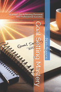 Goal Setting Mastery: Strategies for Achieving Personal and Professional Success