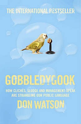 Gobbledygook: How Cliches, Sludge, and Management-Speak are Strangling Our Public Language - Watson, Don