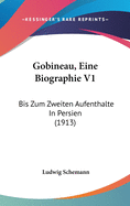 Gobineau, Eine Biographie V1: Bis Zum Zweiten Aufenthalte in Persien (1913)