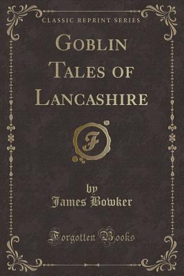 Goblin Tales of Lancashire (Classic Reprint) - Bowker, James