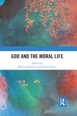God and the Moral Life - Renaud, Myriam (Editor), and Daniel, Joshua (Editor)