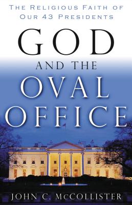 God and the Oval Office: The Religious Faith of Our 43 Presidents - McCollister, John