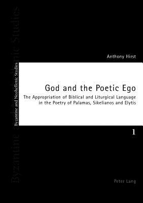 God and the Poetic Ego: The Appropriation of Biblical and Liturgical Language in the Poetry of Palamas, Sikelianos and Elytis - Louth, Andrew, and Ricks, David, and Hirst, Anthony