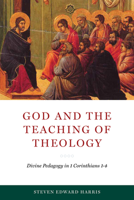 God and the Teaching of Theology: Divine Pedagogy in 1 Corinthians 1-4 - Harris, Steven Edward