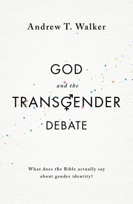 God and the Transgender Debate: What Does the Bible Actually Say about Gender Identity? - Walker, Andrew T