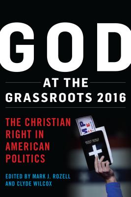 God at the Grassroots 2016: The Christian Right in American Politics - Rozell, Mark J (Editor), and Wilcox, Clyde (Editor)