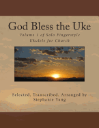 God Bless the Uke: Volume 1 of Solo Fingerstyle Ukulele for Church