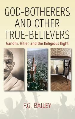 God-Botherers and Other True-Believers: Gandhi, Hitler, and the Religious Right - Bailey, F G