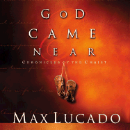 God Came Near: Chronicles of the Christ - Lucado, Max