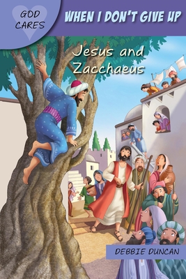 God Cares When I don't give up: Jesus and Zacchaeus - Duncan, Debbie