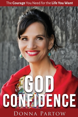 God Confidence: The Courage You Need For The Life You Want - Partow, Donna
