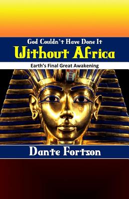 God Couldn't Have Done It Without Africa: Earth's Final Great Awakening - Fortson, Dante