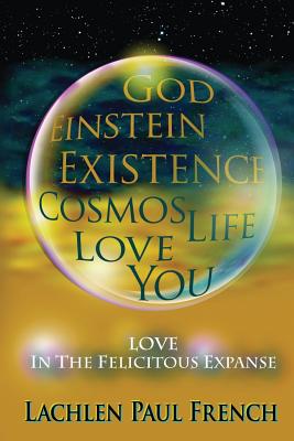 God, Einstein, Existence, Cosmos, Life, Love, You: Love, In The Felicitous Expanse - French, Lachlen Paul