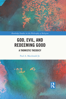 God, Evil, and Redeeming Good: A Thomistic Theodicy - MacDonald, Paul A, Jr.