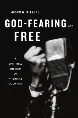 God-Fearing and Free: A Spiritual History of America's Cold War - Stevens, Jason W.