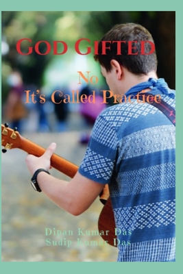 God Gifted: No, It's Called Practice - Das, Sudip Kumar, and Das, Dipan Kumar