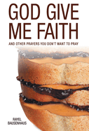 God Give Me Faith: And Other Prayers You Don't Want to Pray