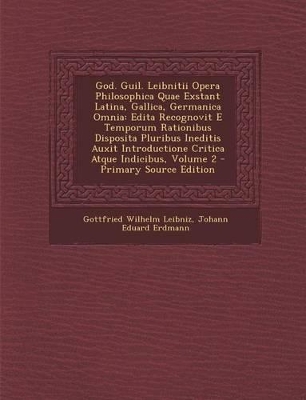 God. Guil. Leibnitii Opera Philosophica Quae Exstant Latina, Gallica, Germanica Omnia: Edita Recognovit E Temporum Rationibus Disposita Pluribus Inedi - Leibniz, Gottfried Wilhelm, and Erdmann, Johann Eduard