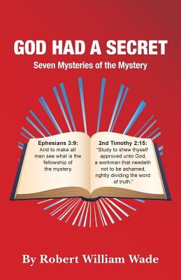 God Had A Secret: Seven Mysteries of the Mystery - Wade, Robert William