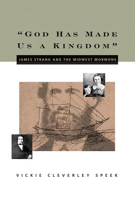 God Has Made Us a Kingdom: James Strang and the Midwest Mormons - Speek, Vickie Cleverley