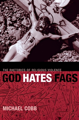 God Hates Fags: The Rhetorics of Religious Violence - Cobb, Michael