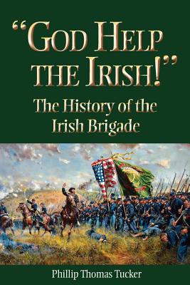God Help the Irish!: The History of the Irish Brigade - Tucker, Phillip Thomas, PH D
