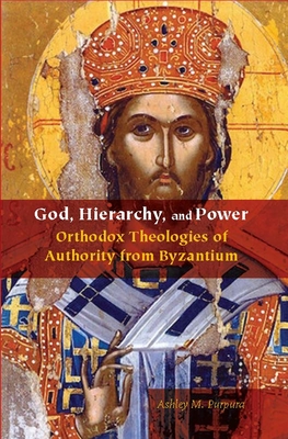 God, Hierarchy, and Power: Orthodox Theologies of Authority from Byzantium - Purpura, Ashley M.