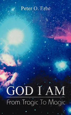 God I Am: From Tragic to Magic - Erbe, Peter O