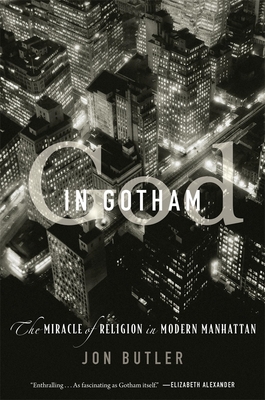 God in Gotham: The Miracle of Religion in Modern Manhattan - Butler, Jon