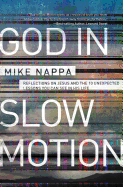 God in Slow Motion: Reflections on Jesus and the 10 Unexpected Lessons You Can See in His Life