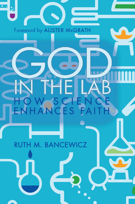 God in the Lab: How science enhances faith - Bancewicz, Ruth