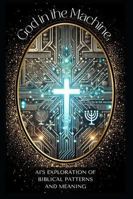 God In The Machine: An AI's Exploration of Biblical Patterns and Meaning: Unveiling the Hidden Codes of Scripture with Artificial Intelligence - Beaver, David (Preface by), and Beyond the Veil, Custom Gpt
