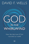 God in the Whirlwind: How The Holy-Love Of God Reorients Our World