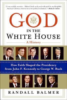 God in the White House: A History: How Faith Shaped the Presidency from John F. Kennedy to George W. Bush - Balmer, Randall