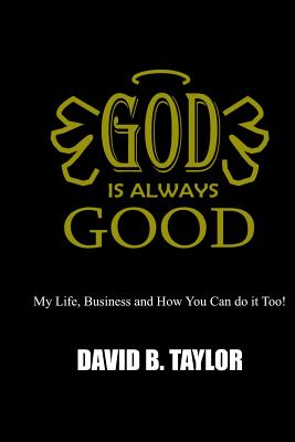 God Is Always Good: My Life, Business and How You Can Do It Too! - Taylor, David Benjamin