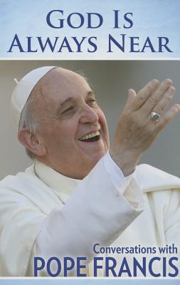 God Is Always Near: Conversations with Pope Francis - Pope Francis