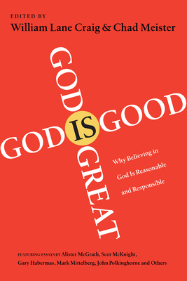 God Is Great, God Is Good: Why Believing in God Is Reasonable and Responsible - Craig, William Lane (Editor), and Meister, Chad (Editor)