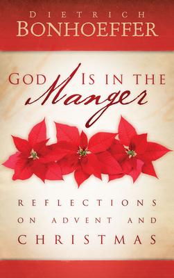 God Is in the Manger: Reflections on Advent and Christmas - Bonhoeffer, Dietrich, and Riess, Jana (Editor), and Dean, O C, Jr. (Translated by)