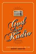 God is in the Radio: Unbridled Enthusiasms, 1980-2020