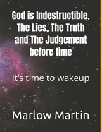 God is Indestructible, The Lies, The Truth and The Judgement before time: It's time to wakeup
