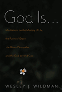 God Is . . .: Meditations on the Mystery of Life, the Purity of Grace, the Bliss of Surrender, and the God Beyond God